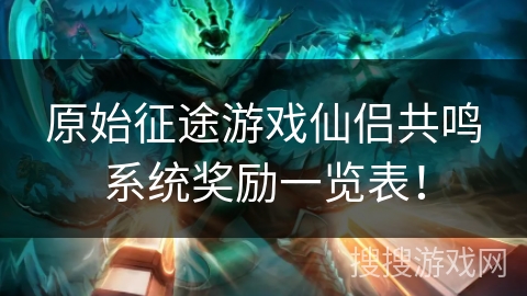 原始征途游戏仙侣共鸣系统奖励一览表！