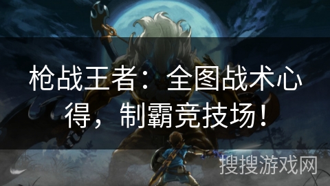 枪战王者：全图战术心得，制霸竞技场！