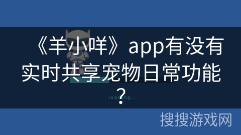 《羊小咩》app有没有实时共享宠物日常功能？