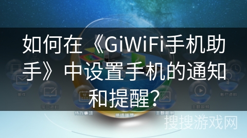 如何在《GiWiFi手机助手》中设置手机的通知和提醒？