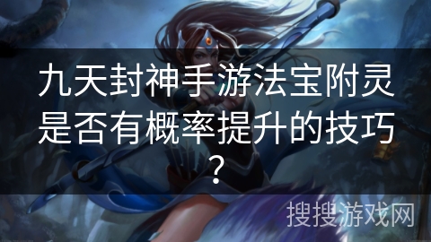 九天封神手游法宝附灵是否有概率提升的技巧？