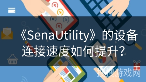 《SenaUtility》的设备连接速度如何提升？
