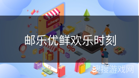 邮乐优鲜欢乐时刻