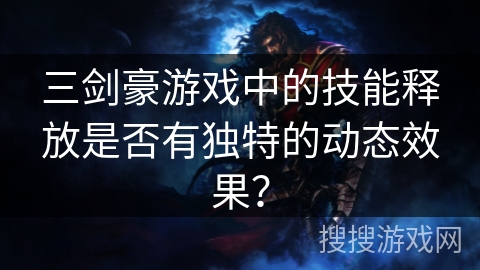 三剑豪游戏中的技能释放是否有独特的动态效果？