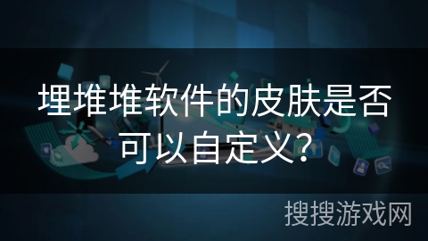 埋堆堆软件的皮肤是否可以自定义？