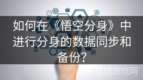如何在《悟空分身》中进行分身的数据同步和备份？