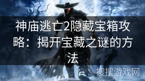 神庙逃亡2隐藏宝箱攻略：揭开宝藏之谜的方法