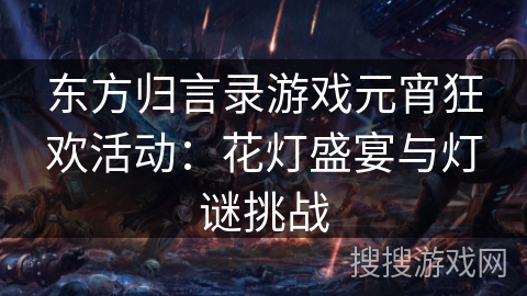 东方归言录游戏元宵狂欢活动：花灯盛宴与灯谜挑战