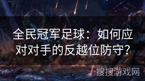 全民冠军足球：如何应对对手的反越位防守？