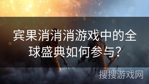 宾果消消消游戏中的全球盛典如何参与？