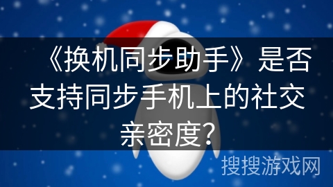 《换机同步助手》是否支持同步手机上的社交亲密度？