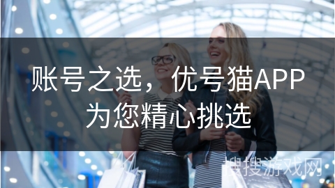 账号之选，优号猫APP为您精心挑选