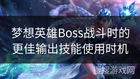 梦想英雄Boss战斗时的更佳输出技能使用时机
