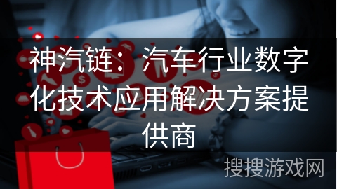 神汽链：汽车行业数字化技术应用解决方案提供商