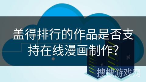 盖得排行的作品是否支持在线漫画制作？