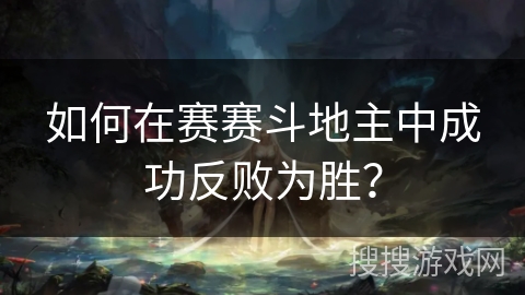 如何在赛赛斗地主中成功反败为胜？
