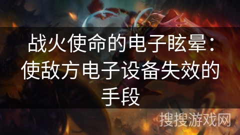 战火使命的电子眩晕：使敌方电子设备失效的手段