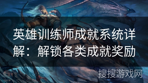 英雄训练师成就系统详解：解锁各类成就奖励