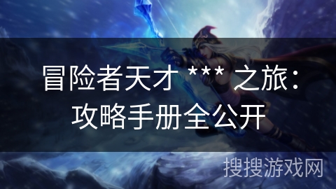 冒险者天才 *** 之旅：攻略手册全公开