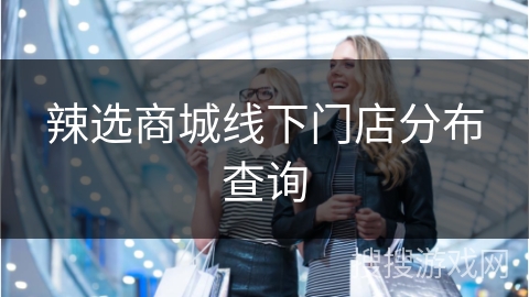 辣选商城线下门店分布查询