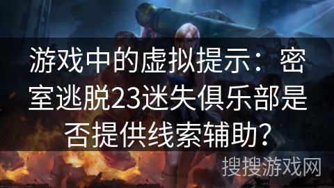 游戏中的虚拟提示：密室逃脱23迷失俱乐部是否提供线索辅助？
