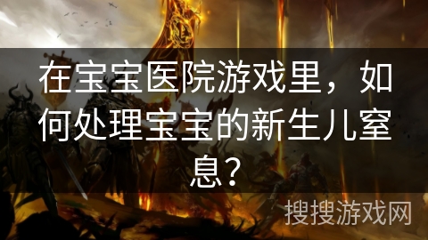 在宝宝医院游戏里，如何处理宝宝的新生儿窒息？