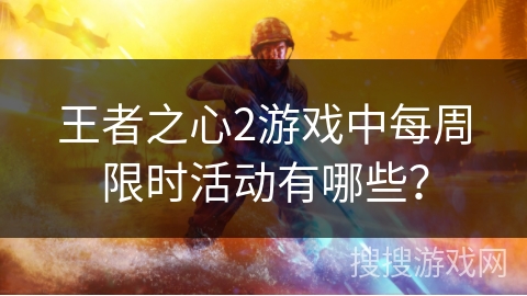 王者之心2游戏中每周限时活动有哪些？