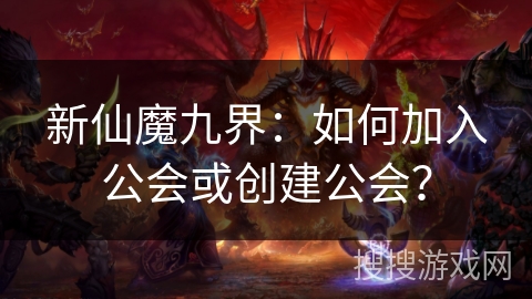 新仙魔九界：如何加入公会或创建公会？