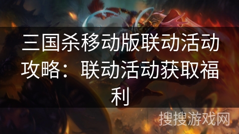 三国杀移动版联动活动攻略：联动活动获取福利