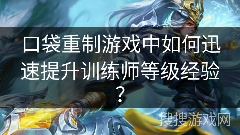 口袋重制游戏中如何迅速提升训练师等级经验？