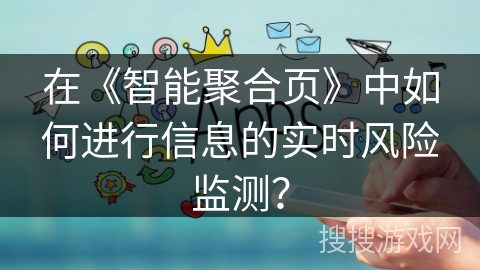 在《智能聚合页》中如何进行信息的实时风险监测？