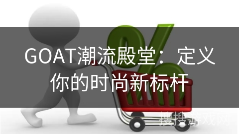 GOAT潮流殿堂：定义你的时尚新标杆
