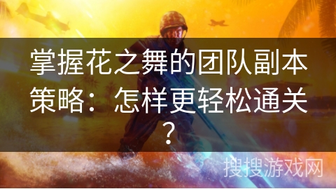 掌握花之舞的团队副本策略：怎样更轻松通关？