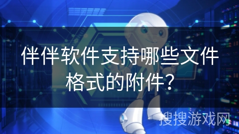 伴伴软件支持哪些文件格式的附件？