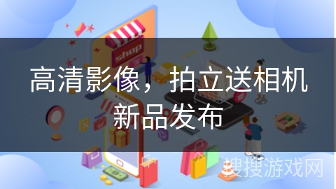 高清影像，拍立送相机新品发布