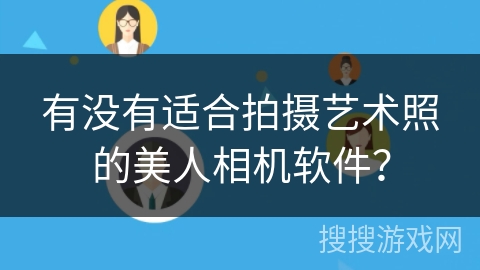 有没有适合拍摄艺术照的美人相机软件? 有没有适合拍摄艺术照的美人相机软件?