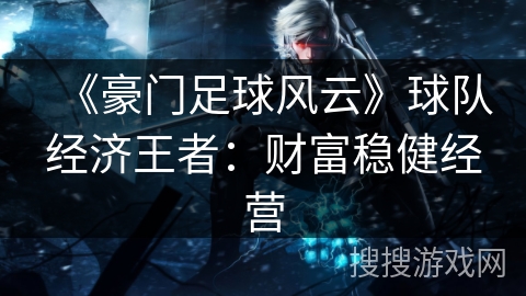 《豪门足球风云》球队经济王者：财富稳健经营