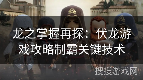 龙之掌握再探：伏龙游戏攻略制霸关键技术