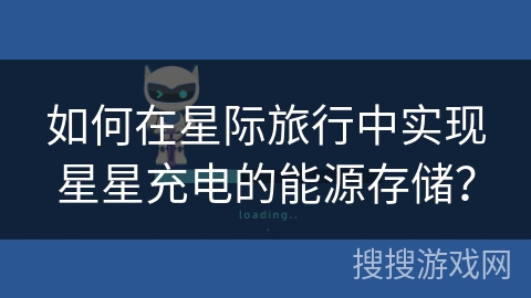 如何在星际旅行中实现星星充电的能源存储? 如何在星际旅行中实现星星充电的能源存储?