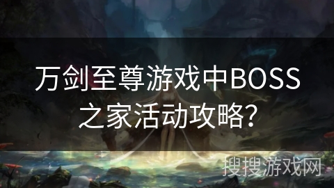 万剑至尊游戏中BOSS之家活动攻略？