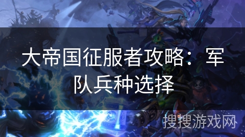 大帝国征服者攻略：军队兵种选择