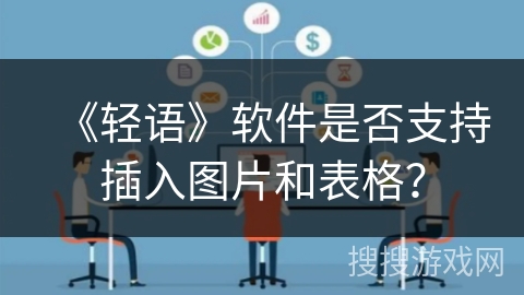 《轻语》软件是否支持插入图片和表格? 《轻语》软件是否支持插入图片和表格?