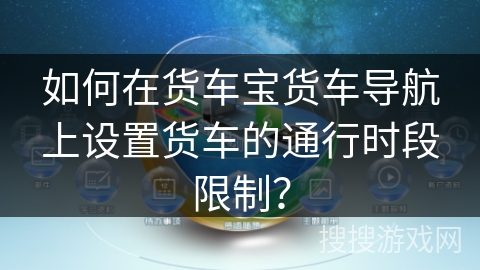 如何在货车宝货车导航上设置货车的通行时段限制？