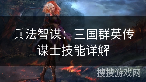 兵法智谋:三国群英传谋士技能详解 兵法智谋:三国群英传谋士技能详解