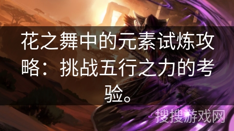 花之舞中的元素试炼攻略：挑战五行之力的考验。
