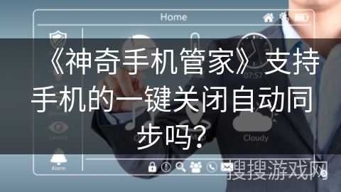 《神奇手机管家》支持手机的一键关闭自动同步吗? 《神奇手机管家》支持手机的一键关闭自动同步吗?
