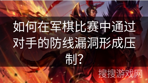 如何在军棋比赛中通过对手的防线漏洞形成压制？