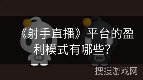 《射手直播》平台的盈利模式有哪些？