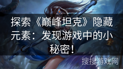 探索《巅峰坦克》隐藏元素：发现游戏中的小秘密！