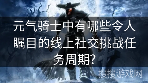 元气骑士中有哪些令人瞩目的线上社交挑战任务周期？